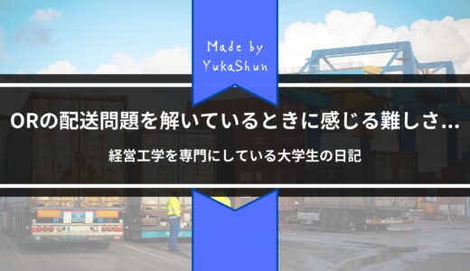 ORの配送問題を解いているときに感じる難しさとは…【経営工学を専門にしている大学生】