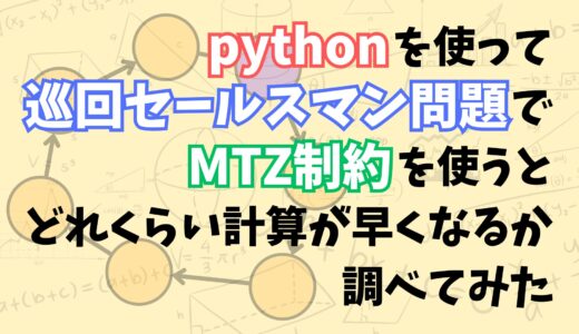 pythonを使って巡回セールスマン問題でMTZ制約を使うと計算時間がどれくらい短くなるかを検証してみた