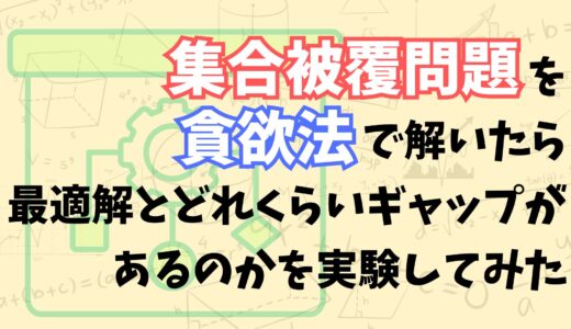 【貪欲法はどれくらい精度が高いの？】集合被覆問題を貪欲法で解いたら最適解とどれくらいギャップがあるのかを実験してみた