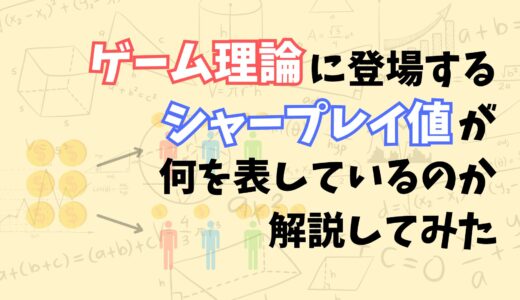 【これでわかる！】ゲーム理論で登場するシャープレイ値が何を表しているのかをなるべく分かりやすく解説してみた