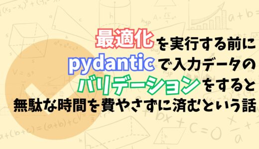 【実務で活かす数理最適化tips】Pydanticを活用して意図しないエラーやInfeasibleを未然に回避しよう！